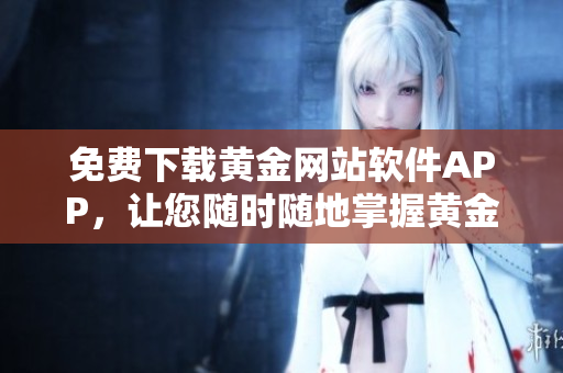免費(fèi)下載黃金網(wǎng)站軟件APP，讓您隨時(shí)隨地掌握黃金市場(chǎng)動(dòng)態(tài)