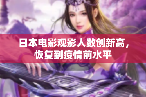 日本電影觀影人數(shù)創(chuàng)新高，恢復(fù)到疫情前水平