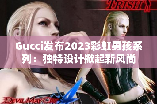 Gucci發(fā)布2023彩虹男孩系列：獨(dú)特設(shè)計(jì)掀起新風(fēng)尚