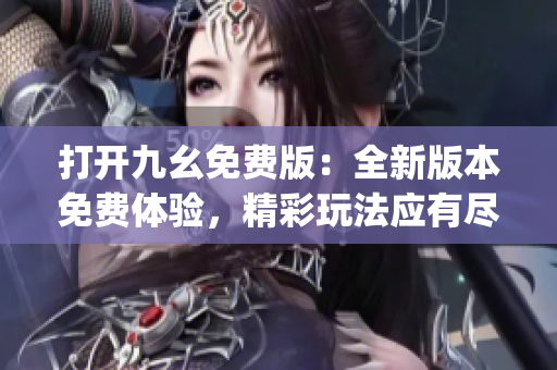 打開九幺免費(fèi)版：全新版本免費(fèi)體驗(yàn)，精彩玩法應(yīng)有盡有(1)