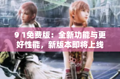 9 1免費(fèi)版：全新功能與更好性能，新版本即將上線
