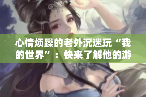 心情煩躁的老外沉迷玩“我的世界”：快來了解他的游戲經(jīng)歷！