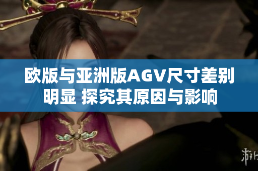 歐版與亞洲版AGV尺寸差別明顯 探究其原因與影響