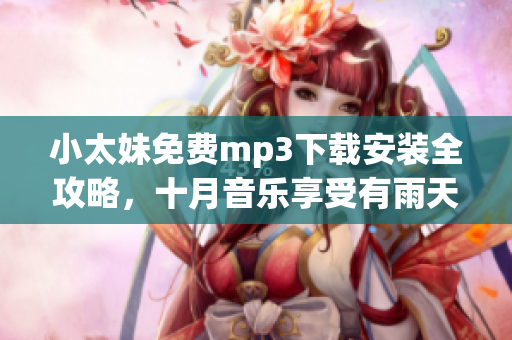 小太妹免費(fèi)mp3下載安裝全攻略，十月音樂(lè)享受有雨天情調(diào)？(1)