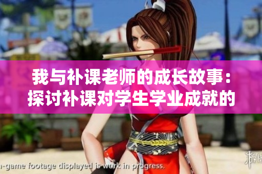 我與補(bǔ)課老師的成長(zhǎng)故事：探討補(bǔ)課對(duì)學(xué)生學(xué)業(yè)成就的影響