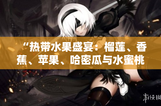 “熱帶水果盛宴：榴蓮、香蕉、蘋果、哈密瓜與水蜜桃的美妙邂逅”