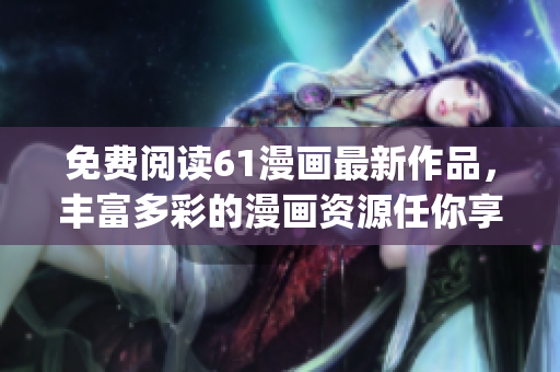 免費(fèi)閱讀61漫畫最新作品，豐富多彩的漫畫資源任你享受(1)