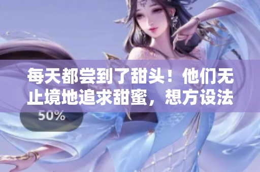 每天都嘗到了甜頭！他們無止境地追求甜蜜，想方設(shè)法尋求新竅門