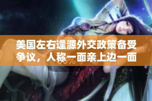 美國左右逢源外交政策備受爭議，人稱一面親上邊一面膜，值得思考。