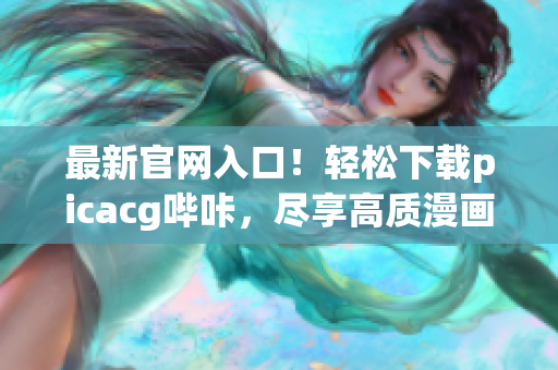 最新官網(wǎng)入口！輕松下載picacg嗶咔，盡享高質(zhì)漫畫內(nèi)容