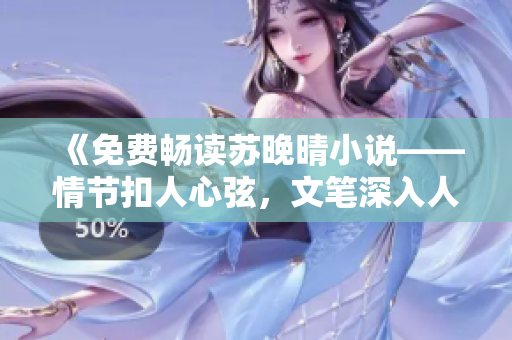 《免費暢讀蘇晚晴小說——情節(jié)扣人心弦，文筆深入人心》