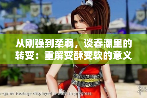 從剛強(qiáng)到柔弱，談春潮里的轉(zhuǎn)變：重解變酥變軟的意義