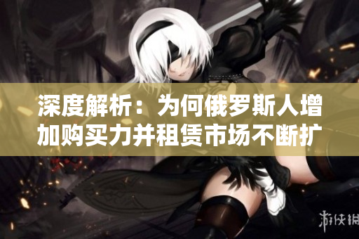 深度解析：為何俄羅斯人增加購買力并租賃市場不斷擴(kuò)大？