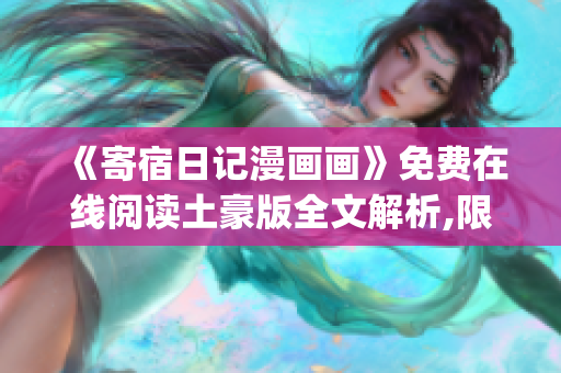 《寄宿日記漫畫畫》免費在線閱讀土豪版全文解析,限時免費獲取!(1)