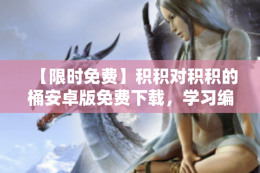 【限時(shí)免費(fèi)】積積對(duì)積積的桶安卓版免費(fèi)下載，學(xué)習(xí)編程必備！
