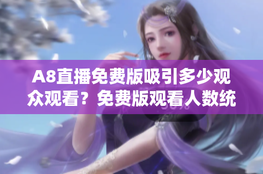 A8直播免費版吸引多少觀眾觀看？免費版觀看人數(shù)統(tǒng)計揭示真相！