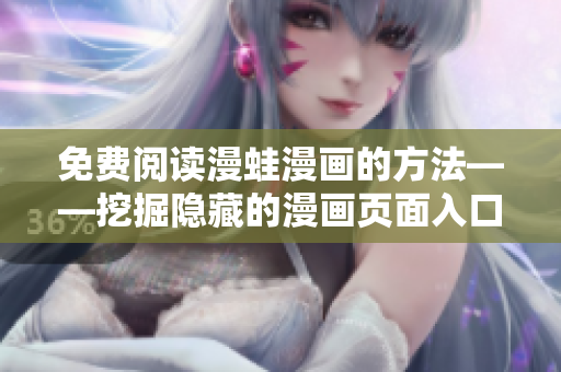 免費(fèi)閱讀漫蛙漫畫的方法——挖掘隱藏的漫畫頁(yè)面入口