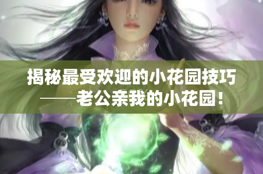 揭秘最受歡迎的小花園技巧──老公親我的小花園！
