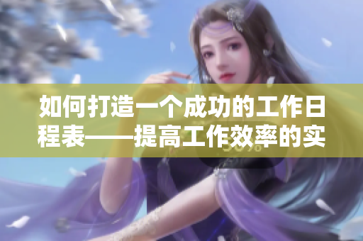 如何打造一個成功的工作日程表——提高工作效率的實用小技巧