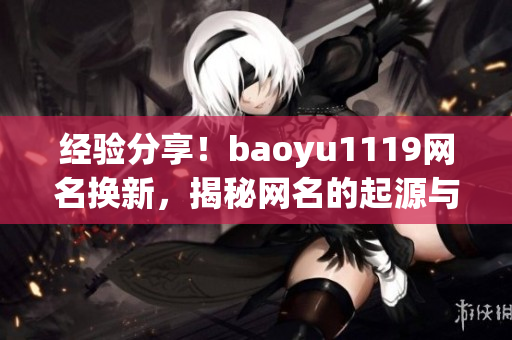 經(jīng)驗分享！baoyu1119網(wǎng)名換新，揭秘網(wǎng)名的起源與流行趨勢