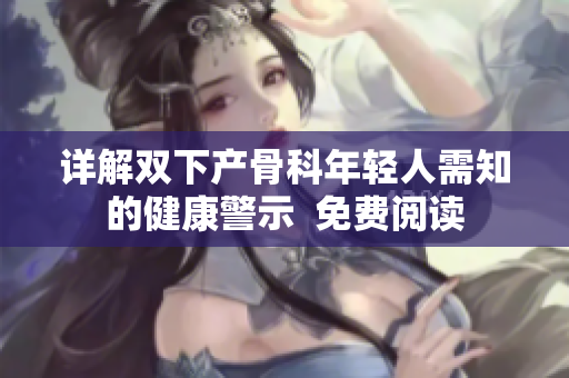 詳解雙下產(chǎn)骨科年輕人需知的健康警示  免費閱讀