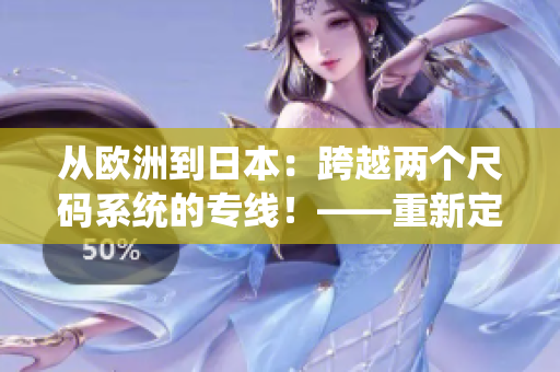從歐洲到日本：跨越兩個尺碼系統(tǒng)的專線！——重新定義服裝購物體驗