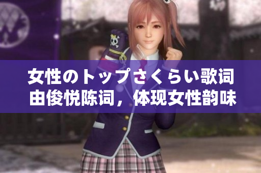 女性のトップさくらい歌詞 由俊悅陳詞，體現(xiàn)女性韻味的日本流行音樂