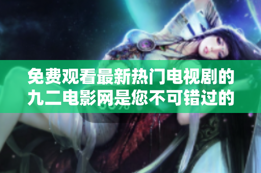 免費(fèi)觀看最新熱門電視劇的九二電影網(wǎng)是您不可錯(cuò)過(guò)的在線觀影平臺(tái)
