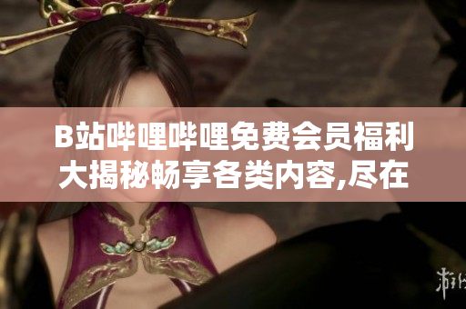 B站嗶哩嗶哩免費(fèi)會員福利大揭秘暢享各類內(nèi)容,盡在B站!