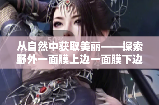 從自然中獲取美麗——探索野外一面膜上邊一面膜下邊