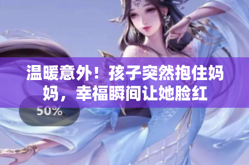 溫暖意外！孩子突然抱住媽媽，幸福瞬間讓她臉紅