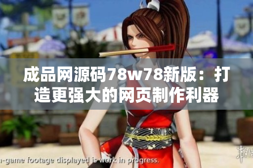 成品網(wǎng)源碼78w78新版：打造更強(qiáng)大的網(wǎng)頁制作利器