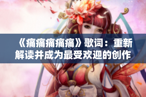 《痛痛痛痛痛》歌詞：重新解讀并成為最受歡迎的創(chuàng)作