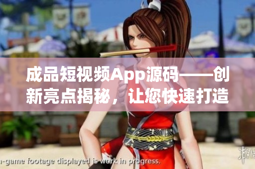 成品短視頻App源碼——?jiǎng)?chuàng)新亮點(diǎn)揭秘，讓您快速打造個(gè)性化短視頻平臺