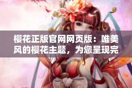 櫻花正版官網(wǎng)網(wǎng)頁(yè)版：唯美風(fēng)的櫻花主題，為您呈現(xiàn)完美的櫻花季！