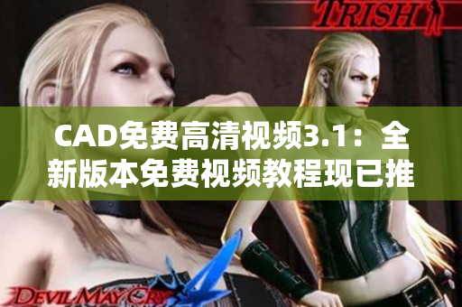 CAD免費(fèi)高清視頻3.1：全新版本免費(fèi)視頻教程現(xiàn)已推出
