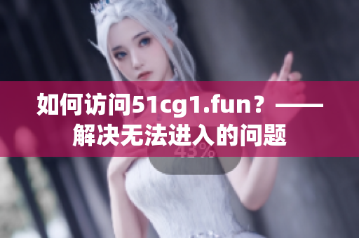 如何訪問(wèn)51cg1.fun？——解決無(wú)法進(jìn)入的問(wèn)題