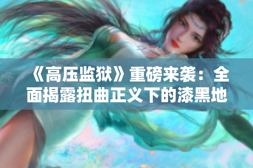 《高壓監(jiān)獄》重磅來襲：全面揭露扭曲正義下的漆黑地獄！