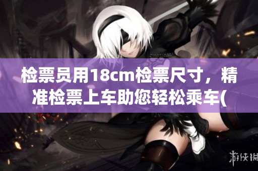 檢票員用18cm檢票尺寸，精準(zhǔn)檢票上車助您輕松乘車(1)