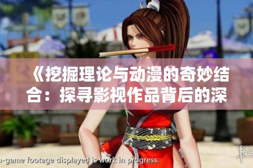 《挖掘理論與動漫的奇妙結合：探尋影視作品背后的深層意義》