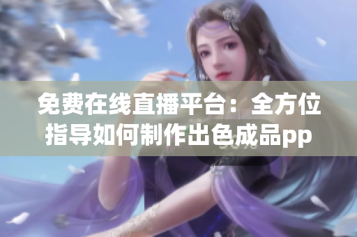 免費在線直播平臺：全方位指導如何制作出色成品ppt