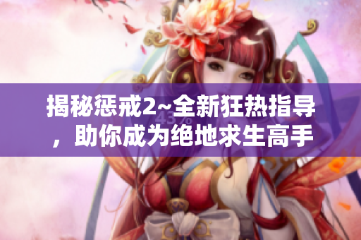 揭秘懲戒2~全新狂熱指導(dǎo)，助你成為絕地求生高手
