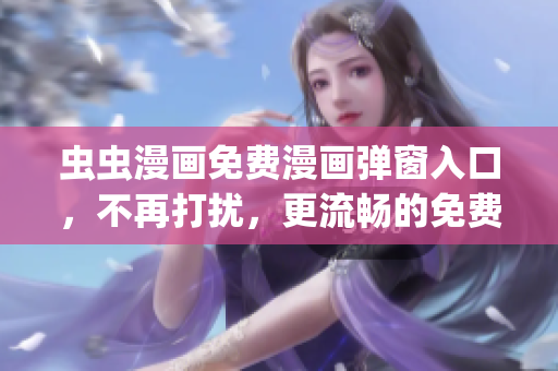 蟲蟲漫畫免費(fèi)漫畫彈窗入口，不再打擾，更流暢的免費(fèi)漫畫閱讀體驗(yàn)(1)