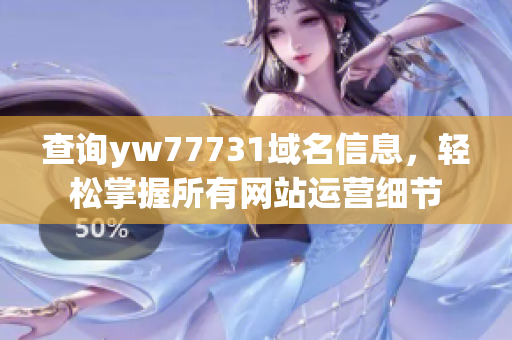 查詢yw77731域名信息，輕松掌握所有網站運營細節(jié)