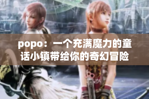popo：一個(gè)充滿魔力的童話小鎮(zhèn)帶給你的奇幻冒險(xiǎn)