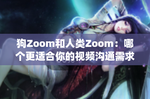狗Zoom和人類Zoom：哪個更適合你的視頻溝通需求？(1)