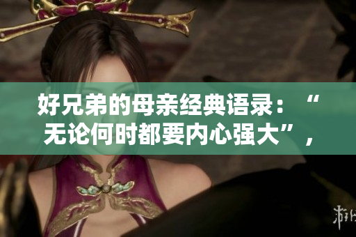 好兄弟的母親經(jīng)典語錄：“無論何時(shí)都要內(nèi)心強(qiáng)大”，啟迪人生信念。