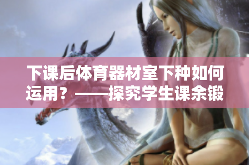 下課后體育器材室下種如何運(yùn)用？——探究學(xué)生課余鍛煉新方式