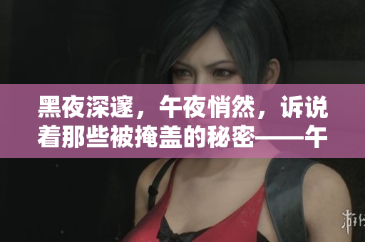 黑夜深邃，午夜悄然，訴說著那些被掩蓋的秘密——午夜的黑色故事