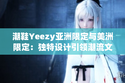 潮鞋Yeezy亞洲限定與美洲限定：獨(dú)特設(shè)計引領(lǐng)潮流文化潮水